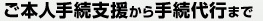 ご本人手続支援から手続代行まで