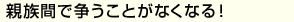 親族間で争うことがな くなる！